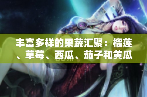 丰富多样的果蔬汇聚：榴莲、草莓、西瓜、茄子和黄瓜的美味世界