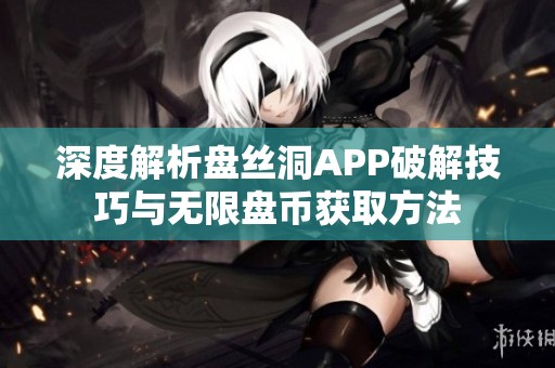 深度解析盘丝洞APP破解技巧与无限盘币获取方法