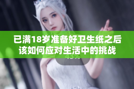 已满18岁准备好卫生纸之后该如何应对生活中的挑战