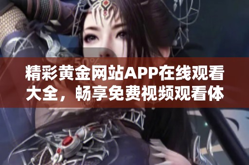 精彩黄金网站APP在线观看大全，畅享免费视频观看体验