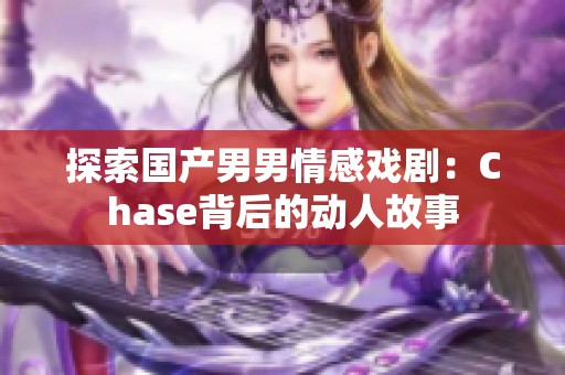 探索国产男男情感戏剧：Chase背后的动人故事