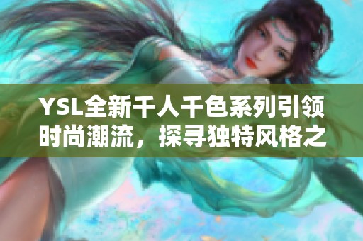 YSL全新千人千色系列引领时尚潮流，探寻独特风格之美
