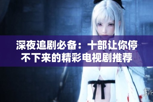 深夜追剧必备：十部让你停不下来的精彩电视剧推荐