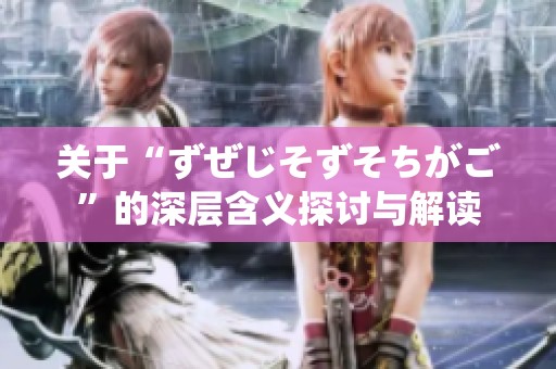 关于“ずぜじそずそちがご”的深层含义探讨与解读