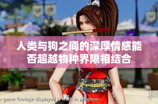 人类与狗之间的深厚情感能否超越物种界限相结合
