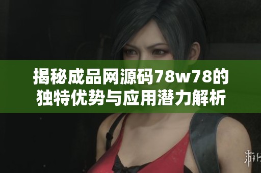 揭秘成品网源码78w78的独特优势与应用潜力解析