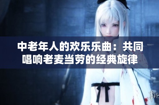 中老年人的欢乐乐曲：共同唱响老麦当劳的经典旋律