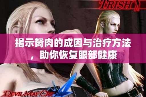 揭示胬肉的成因与治疗方法，助你恢复眼部健康