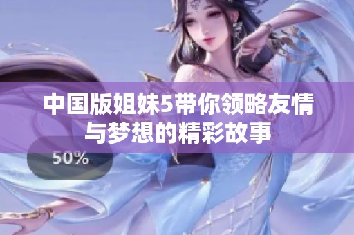 中国版姐妹5带你领略友情与梦想的精彩故事