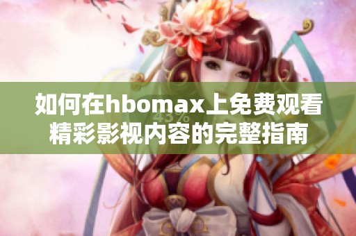 如何在hbomax上免费观看精彩影视内容的完整指南