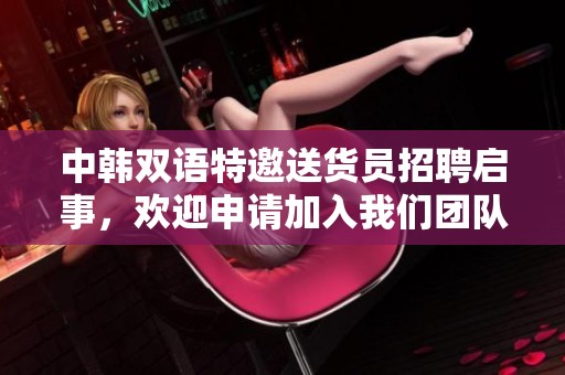 中韩双语特邀送货员招聘启事，欢迎申请加入我们团队