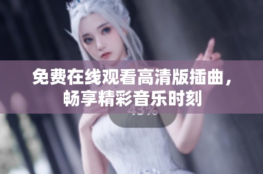 免费在线观看高清版插曲，畅享精彩音乐时刻