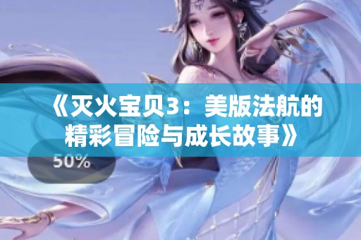 《灭火宝贝3：美版法航的精彩冒险与成长故事》