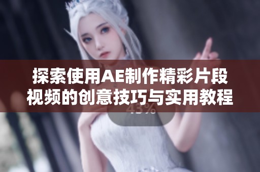 探索使用AE制作精彩片段视频的创意技巧与实用教程