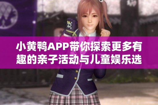 小黄鸭APP带你探索更多有趣的亲子活动与儿童娱乐选择