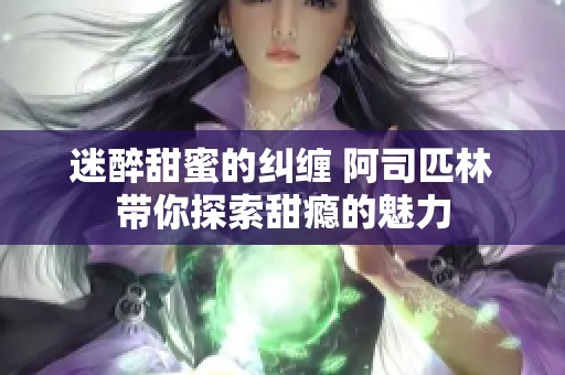迷醉甜蜜的纠缠 阿司匹林带你探索甜瘾的魅力