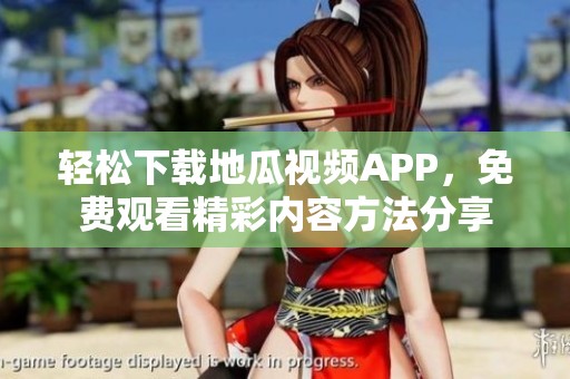 轻松下载地瓜视频APP，免费观看精彩内容方法分享