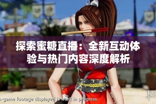 探索蜜糖直播：全新互动体验与热门内容深度解析