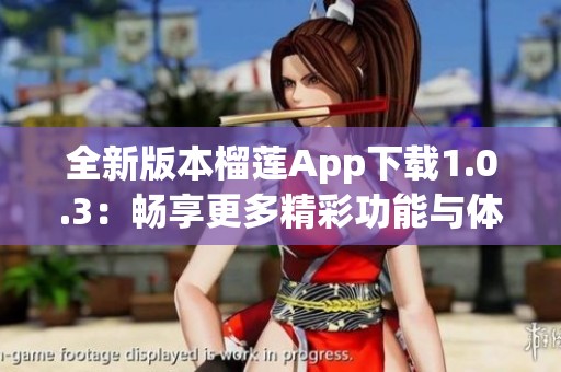 全新版本榴莲App下载1.0.3：畅享更多精彩功能与体验