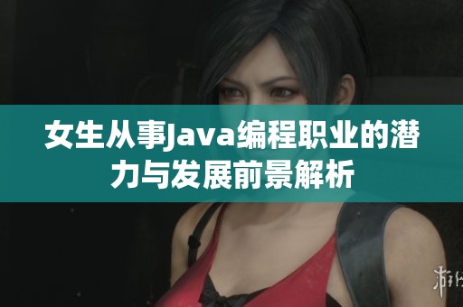 女生从事Java编程职业的潜力与发展前景解析