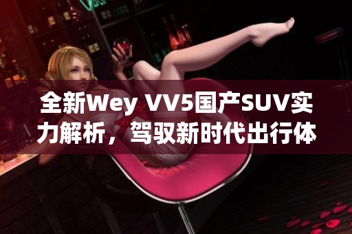 全新Wey VV5国产SUV实力解析，驾驭新时代出行体验