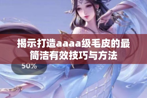 揭示打造aaaa级毛皮的最简洁有效技巧与方法