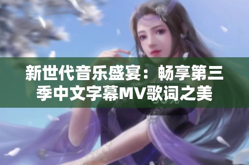 新世代音乐盛宴：畅享第三季中文字幕MV歌词之美