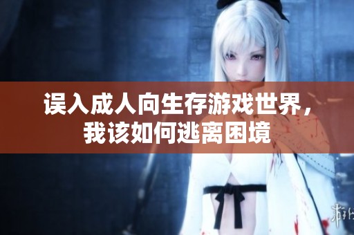 误入成人向生存游戏世界，我该如何逃离困境