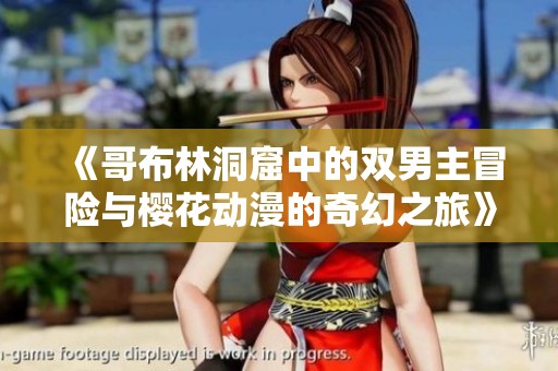 《哥布林洞窟中的双男主冒险与樱花动漫的奇幻之旅》