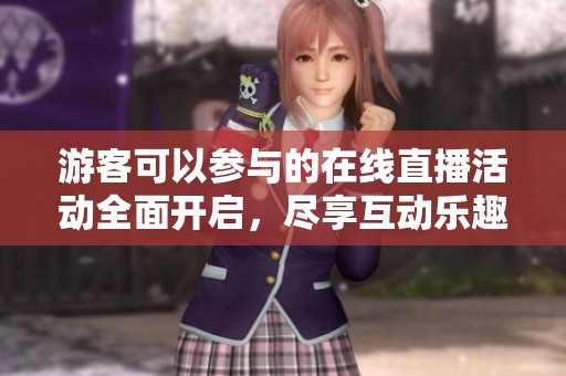 游客可以参与的在线直播活动全面开启，尽享互动乐趣
