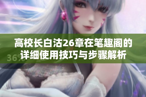 高校长白沽26章在笔趣阁的详细使用技巧与步骤解析