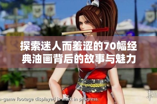 探索迷人而羞涩的70幅经典油画背后的故事与魅力
