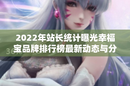 2022年站长统计曝光幸福宝品牌排行榜最新动态与分析