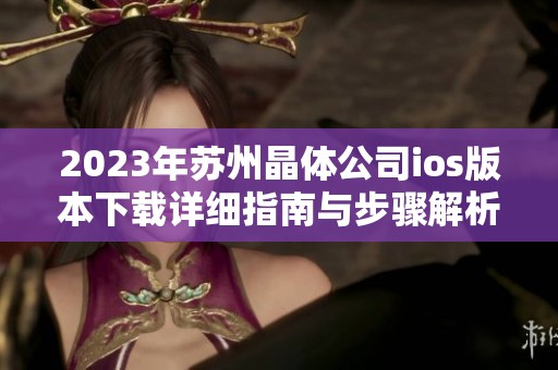 2023年苏州晶体公司ios版本下载详细指南与步骤解析