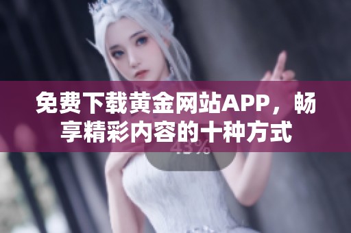 免费下载黄金网站APP，畅享精彩内容的十种方式