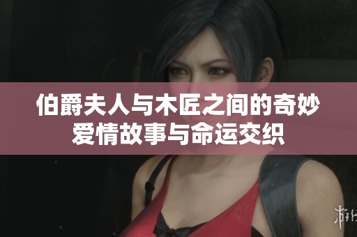 伯爵夫人与木匠之间的奇妙爱情故事与命运交织