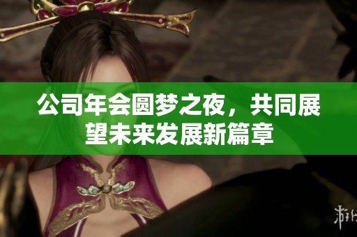 公司年会圆梦之夜，共同展望未来发展新篇章