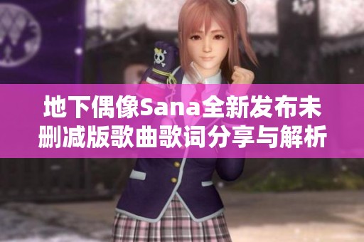 地下偶像Sana全新发布未删减版歌曲歌词分享与解析
