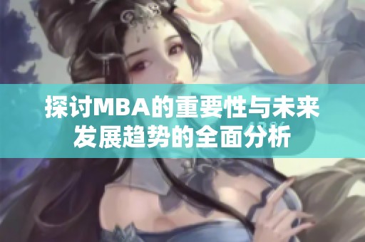 探讨MBA的重要性与未来发展趋势的全面分析
