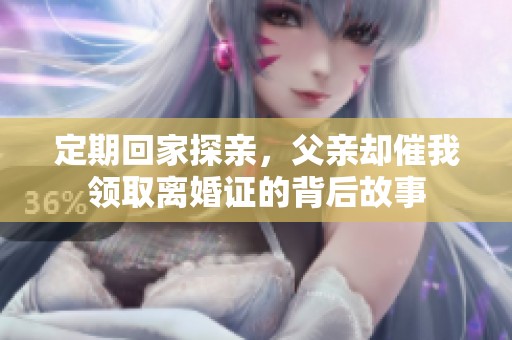 定期回家探亲，父亲却催我领取离婚证的背后故事