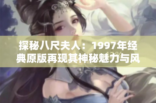 探秘八尺夫人：1997年经典原版再现其神秘魅力与风采