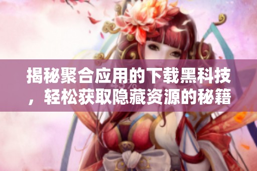 揭秘聚合应用的下载黑科技，轻松获取隐藏资源的秘籍