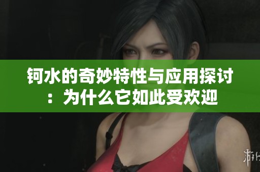 钶水的奇妙特性与应用探讨：为什么它如此受欢迎