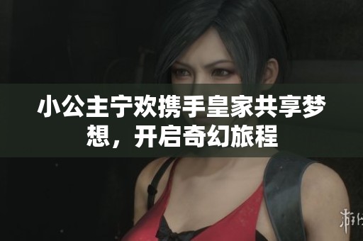 小公主宁欢携手皇家共享梦想，开启奇幻旅程