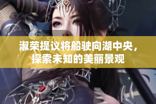 淑荣提议将船驶向湖中央，探索未知的美丽景观