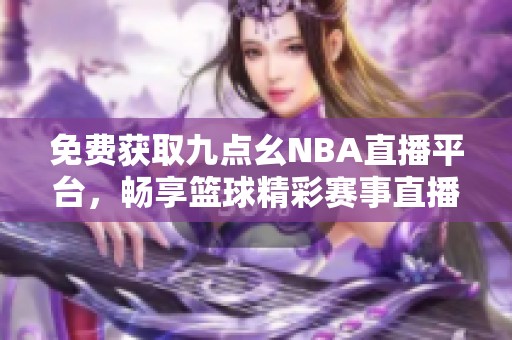 免费获取九点幺NBA直播平台，畅享篮球精彩赛事直播