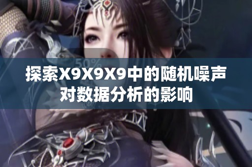 探索X9X9X9中的随机噪声对数据分析的影响