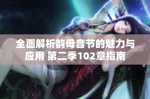 全面解析韵母音节的魅力与应用 第二季102章指南