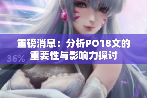 重磅消息：分析PO18文的重要性与影响力探讨
