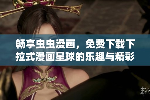 畅享虫虫漫画，免费下载下拉式漫画星球的乐趣与精彩